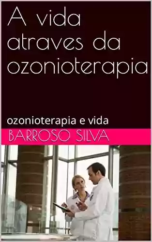 Livro PDF: A vida atraves da ozonioterapia: ozonioterapia e vida