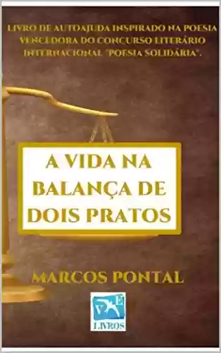 Livro PDF: A vida na balança de dois pratos: LIVRO DE AUTOAJUDA INSPIRADO NA POESIA VENCEDORA DO CONCURSO LITERÁRIO INTERNACIONAL "POESIA SOLIDÁRIA".