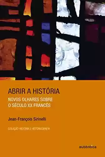 Capa do livro: Abrir a história: Novos olhares sobre o século XX francês - Ler Online pdf