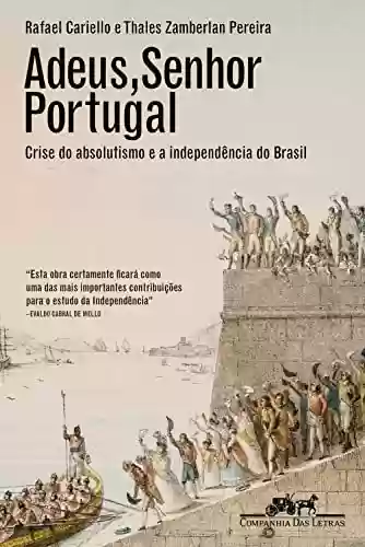 Capa do livro: Adeus, senhor Portugal: Crise do absolutismo e a Independência do Brasil - Ler Online pdf