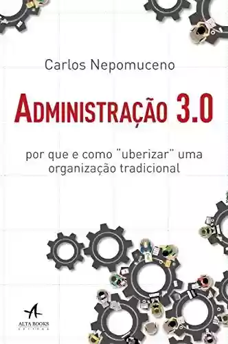 Capa do livro: Administração 3.0: Por que e como "uberizar" uma organização tradicional - Ler Online pdf