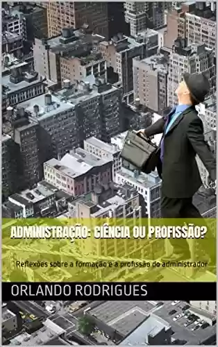 Livro PDF: Administração: ciência ou profissão?: Reflexões sobre a formação e a profissão do administrador