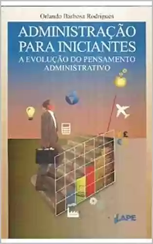 Capa do livro: Administração para iniciantes: A evolução do pensamento administrativo - Ler Online pdf