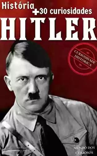 Capa do livro: Adolf Hitler: Sua História e +30 Curiosidades - Ler Online pdf