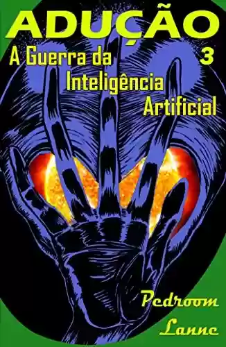Capa do livro: Adução - Final: A Guerra da Inteligência Artificial (Adução & Abdução: o Épico Alienígena Livro 3) - Ler Online pdf