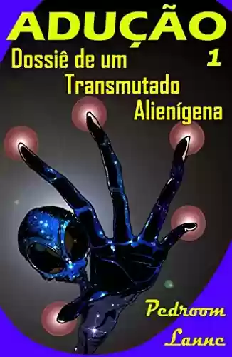 Capa do livro: Adução - Início: Dossiê de um Transmutado Alienígena (Adução & Abdução: o Épico Alienígena Livro 1) - Ler Online pdf