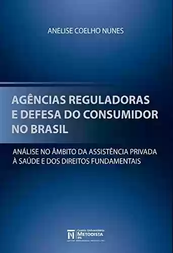 Livro PDF: Agências Reguladoras e Defesa do Consumidor no Brasil: Análise no Âmbito da Assistência Privada à Saúde e dos Direitos Fundamentais