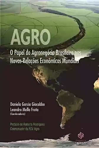 Livro PDF: AGRO; O PAPEL DO AGRONEGÓCIO BRASILEIRO NAS NOVAS RELAÇÕES ECONÔMICAS MUNDI