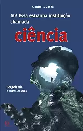Capa do livro: Ah! Essa estranha instituição chamada ciência: Borgelatria e outros ensaios - Ler Online pdf