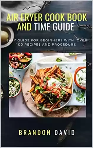 Capa do livro: Air Fryer Cook Book and Time Guide: Easy Guide For Beginner With Over 100 recipes and procedure (English Edition) - Ler Online pdf