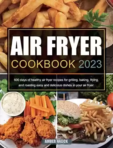 Livro PDF: Air Fryer Cookbook 2023: 600 days of healthy air fryer recipes for grilling, baking, frying, and roasting easy and delicious dishes in your air fryer. (English Edition)