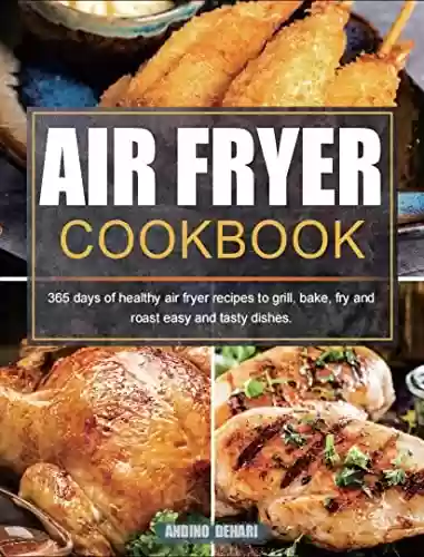 Livro PDF: Air Fryer Cookbook: 365 days of healthy air fryer recipes to grill, bake, fry and roast easy and tasty dishes. (English Edition)