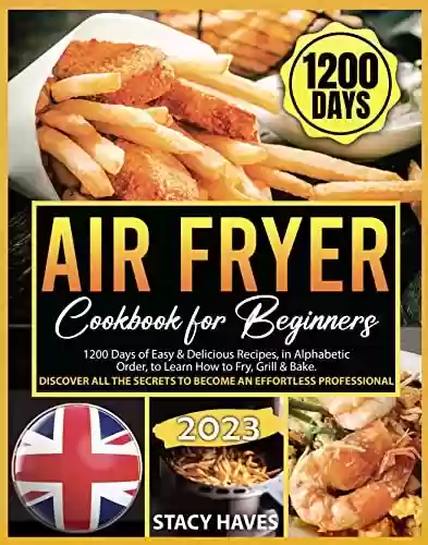 Livro PDF: AIR FRYER COOKBOOK FOR BEGINNERS: 1200 Days of Easy & Delicious Recipes, in Alphabetic Order, to Learn How to Fry, Grill & Bake. Discover all the Secrets ... an Effortless Professional (English Edition)