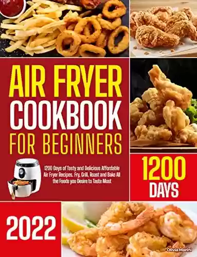 Livro PDF Air Fryer Cookbook for Beginners: 1200 Days of Tasty and Delicious Affordable Air Fryer Recipes. Fry, Grill, Roast and Bake All the Foods you Desire to Taste Most (English Edition)