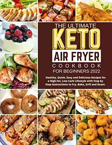 Livro PDF: AIR FRYER COOKBOOK FOR BEGINNERS 2022: Healthy, Quick, Easy and Delicious Recipes for a High-fat, Low Carb Lifestyle with Step by Step Instructions to Fry, Bake, Grill and Roast. (English Edition)
