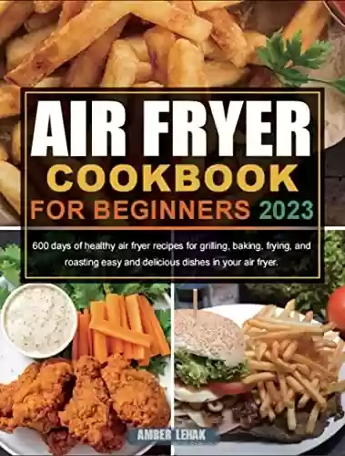 Livro PDF: Air Fryer Cookbook for Beginners 2023: 600 days of healthy air fryer recipes for grilling, baking, frying, and roasting easy and delicious dishes in your air fryer. (English Edition)