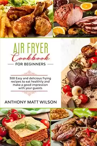 Livro PDF: Air fryer cookbook for beginners: 300 easy and delicious frying recipes to eat healthily and make a good impression with your guests (English Edition)