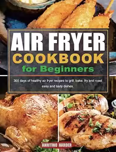 Livro PDF Air Fryer Cookbook for Beginners: 365 days of healthy air fryer recipes to grill, bake, fry and roast easy and tasty dishes. (English Edition)