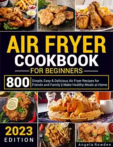 Capa do livro: Air Fryer Cookbook for Beginners: 800+ Simple, Easy & Delicious Air Fryer Recipes for Friends and Family || Make Healthy Meals at Home (English Edition) - Ler Online pdf