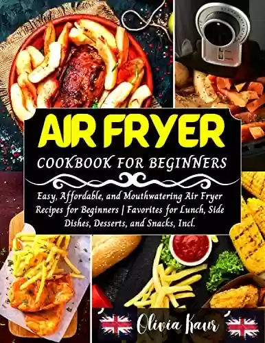 Livro PDF: Air Fryer Cookbook For Beginners : Easy, Affordable, and Mouthwatering Air Fryer Recipes for Beginners | Favorites for Lunch, Side Dishes, Desserts, and Snacks, Incl. (English Edition)