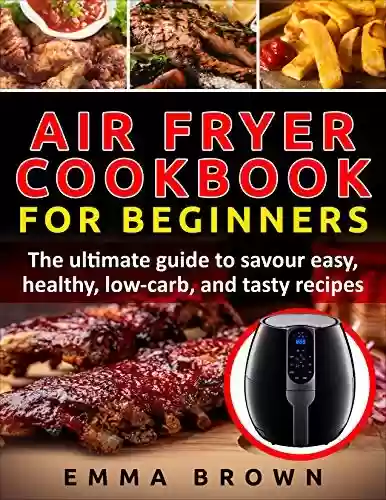 Livro PDF Air Fryer Cookbook for Beginners: The Ultimate Guide to Savour Easy, Healthy, Low-carb, and Tasty Recipes (English Edition)