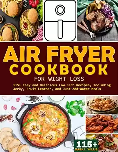 Livro PDF Air Fryer Cookbook for Weight Loss: 115+ Easy and Delicious Low-Carb Recipes, Including Jerky, Fruit Leather, and Just-Add-Water Meals (English Edition)