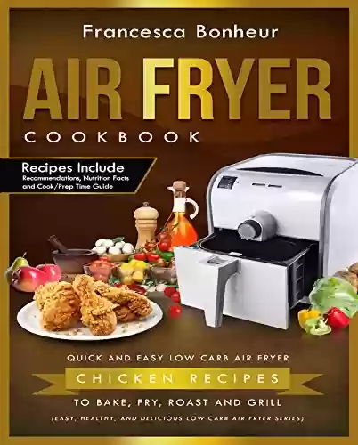 Livro PDF Air Fryer Cookbook: Quick and Easy Low Carb Air Fryer Chicken Recipes to Bake, Fry, Roast and Grill (Easy, Healthy and Delicious Low Carb Air Fryer Series Book 3) (English Edition)