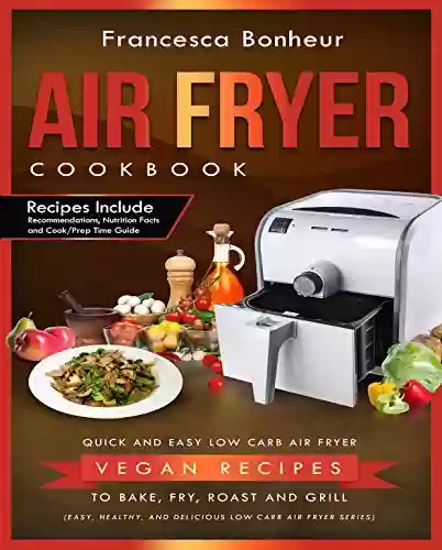 Livro PDF Air Fryer Cookbook: Quick and Easy Low Carb Air Fryer Vegan Recipes to Bake, Fry, Roast and Grill (Easy, Healthy and Delicious Low Carb Air Fryer Series Book 5) (English Edition)