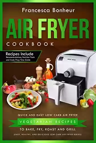 Livro PDF Air Fryer Cookbook: Quick and Easy Low Carb Air Fryer Vegetarian Recipes to Bake, Fry, Roast and Grill (Easy, Healthy and Delicious Low Carb Air Fryer Series Book 4) (English Edition)