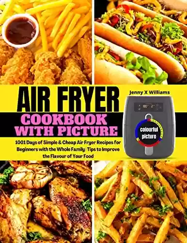 Capa do livro: Air Fryer Cookbook With Pictures: 1001 Days of Simple & Cheap Air Fryer Recipes for Beginners with the Whole Family | Tips to Improve the Flavour of Your Food (English Edition) - Ler Online pdf