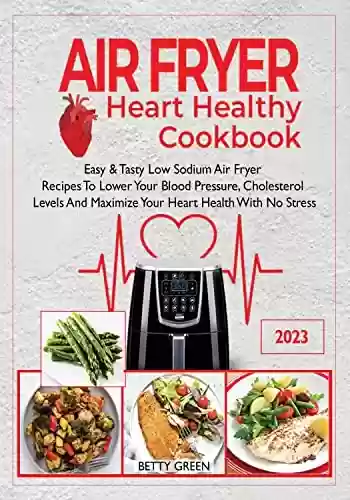 Livro PDF: Air Fryer Heart Healthy Cookbook: Easy & Tasty Low Sodium Air Fryer Recipes To Lower Your Blood Pressure, Cholesterol Levels And Maximize Your Heart Health With No-Stress (English Edition)