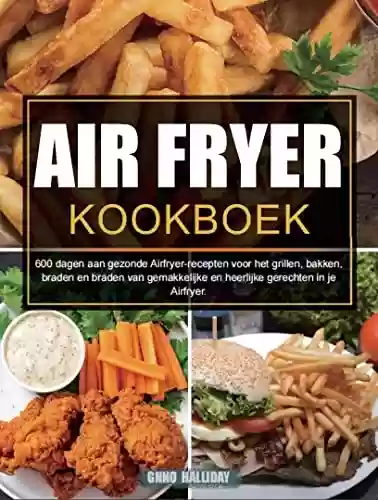 Livro PDF: Air Fryer Kookboek: 600 dagen aan gezonde Airfryer-recepten voor het grillen, bakken, braden en braden van gemakkelijke en heerlijke gerechten in je Airfryer. (Dutch Edition)