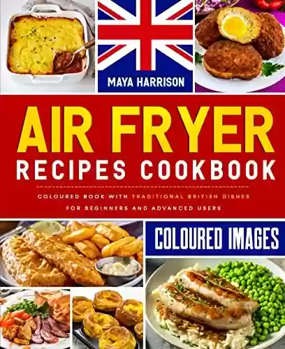 Capa do livro: Air Fryer Recipes Cookbook: Coloured Book with Traditional British Dishes for Beginners and Advanced Users (English Edition) - Ler Online pdf
