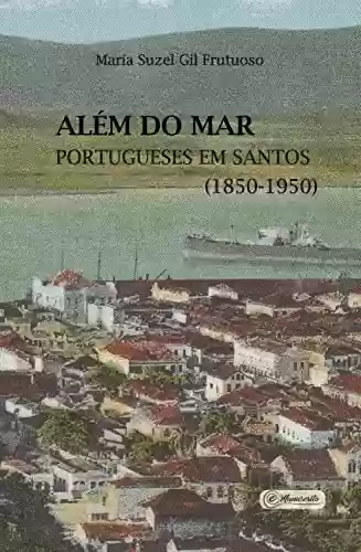 Capa do livro: Além do mar: portugueses em Santos (1850-1950) - Ler Online pdf