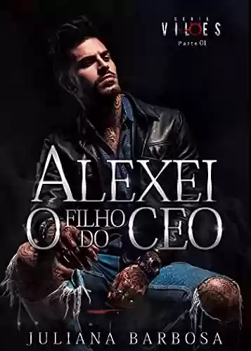 Livro PDF: ALEXEI O FILHO DO CEO : Juliana Barbosa - Livro 2 serie vilões