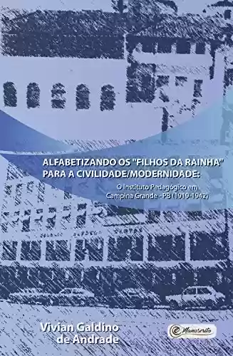 Livro PDF: Alfabetizando os "filhos da Rainha" para a civilidade/modernidade:: o Instituto Pedagógico em Campina Grande - PB (1919-1942)