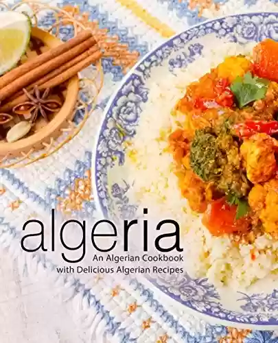 Livro PDF Algeria: An Algerian Cookbook with Delicious Algerian Recipes (English Edition)