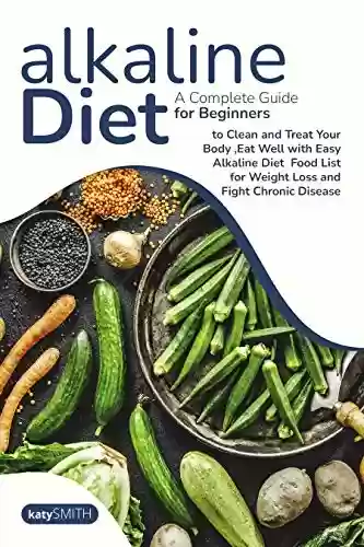 Livro PDF: ALKALINE DIET FOR BEGINNERS: A Complete Guide for Beginners to Clean and Treat Your Body. Eat Well with Easy Alkaline Diet Food List for Weight Loss and Fight Chronic Disease (English Edition)