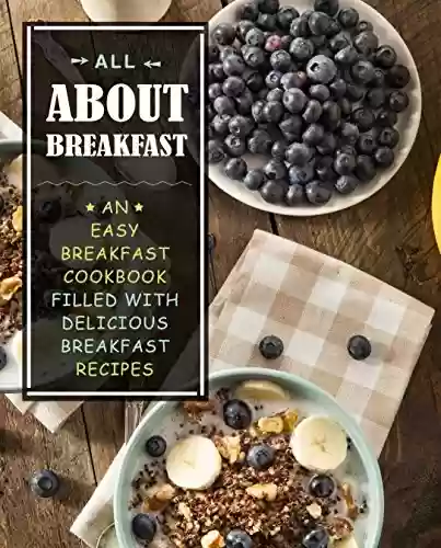 Livro PDF All About Breakfast: An Easy Breakfast Cookbook Filled With Delicious Breakfast Recipes (2nd Edition) (English Edition)