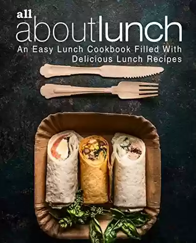Capa do livro: All About Lunch: An Easy Lunch Cookbook Filled With Delicious Lunch Recipes (2nd Edition) (English Edition) - Ler Online pdf