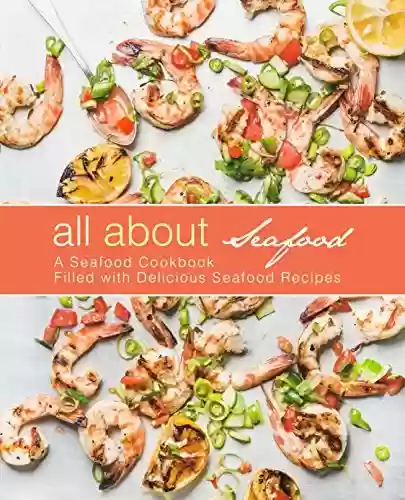 Livro PDF All About Seafood: A Seafood Cookbook Filled with Delicious Seafood Recipes (2nd Edition) (English Edition)