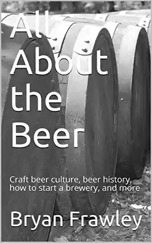Livro PDF: All About the Beer: Craft beer culture, beer history, how to start a brewery, and more (English Edition)