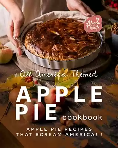 Livro PDF All America Themed Apple Pie Cookbook: Apple Pie Recipes that Scream America!!! (English Edition)