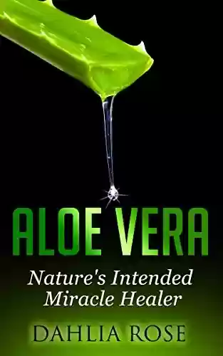 Livro PDF Aloe Vera: Nature's Intended Miracle Healer (Uses of Aloe Vera, Aloe Vera for Hair, Aloe Vera Cleanse) (English Edition)