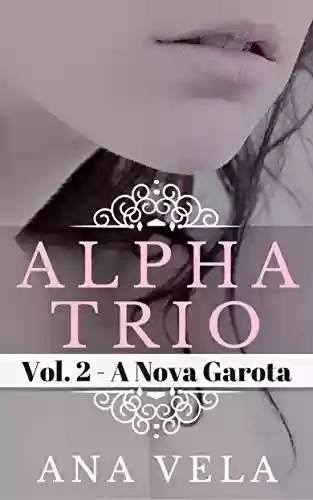 Capa do livro: Alpha Trio: Vol. 2 - A Nova Garota - Ler Online pdf