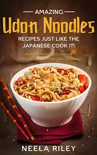 Livro PDF: Amazing Udon Noodles Recipes Just Like The Japanese Cook It!: An Encompassing Cookbook of Delicious Udon Noodles Dishes! (English Edition)