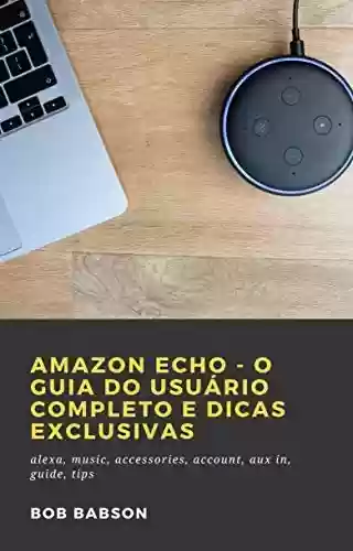 Livro PDF: Amazon Echo - O Guia do Usuário Completo e Dicas Exclusivas: alexa, music, accessories, account, aux in, guide, tips