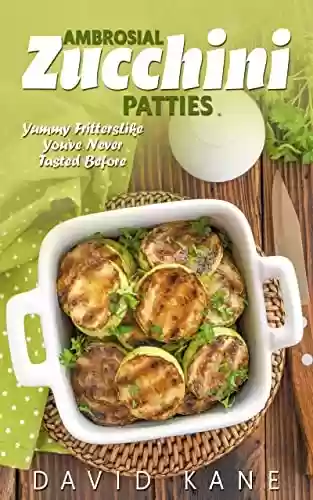 Livro PDF: Ambrosial zucchini patties : Yummy fritters like you’ve never tested before (English Edition)