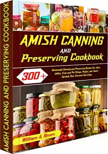 Livro PDF Amish Canning And Preserving Cookbook: 300+Homemade Canning and Preserving Recipes for Jams, Jellies, Fruit and Pie Fillings, Pickles, and Sweet Spreads That Everyone Can Enjoy. (English Edition)