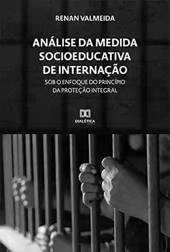 Livro PDF: Análise da Medida Socioeducativa de Internação sob o enfoque do princípio da Proteção integral